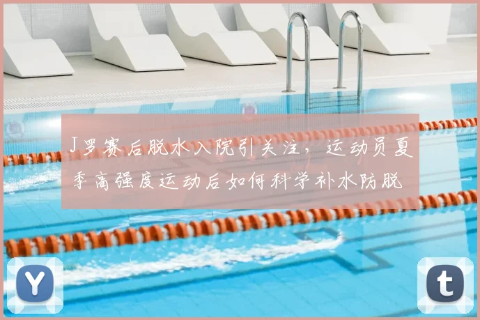 J罗赛后脱水入院引关注，运动员夏季高强度运动后如何科学补水防脱水？