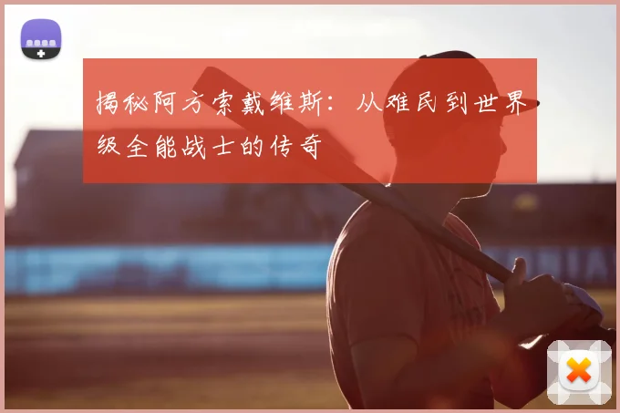 揭秘阿方索戴维斯：从难民到世界级全能战士的传奇