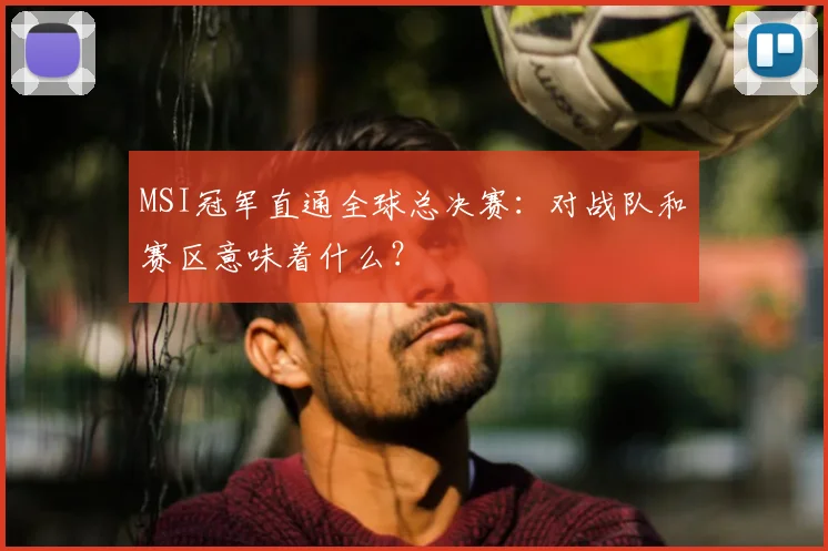 MSI冠军直通全球总决赛：对战队和赛区意味着什么？