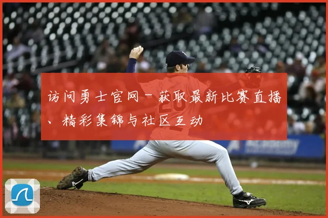 访问勇士官网 - 获取最新比赛直播、精彩集锦与社区互动