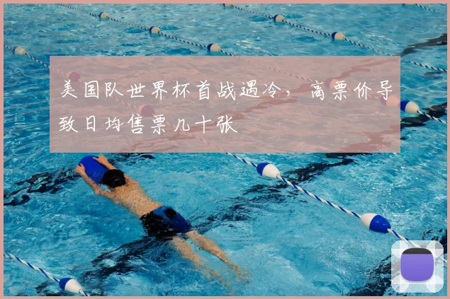 美国队世界杯首战遇冷，高票价导致日均售票几十张