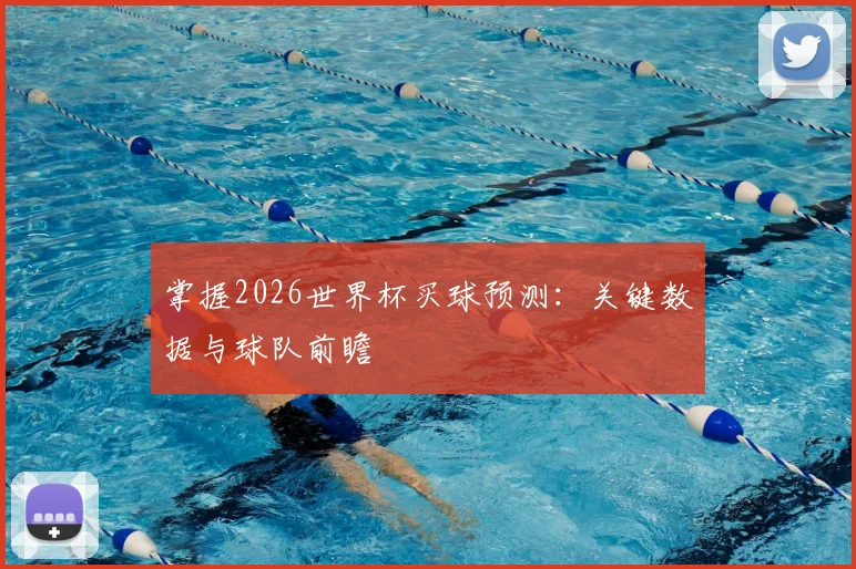 掌握2026世界杯买球预测：关键数据与球队前瞻