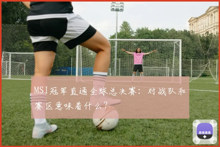 MSI冠军直通全球总决赛：对战队和赛区意味着什么？