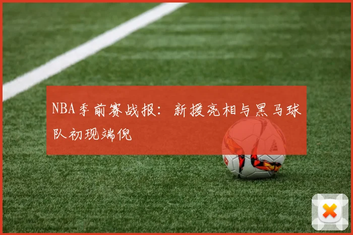 NBA季前赛战报：新援亮相与黑马球队初现端倪