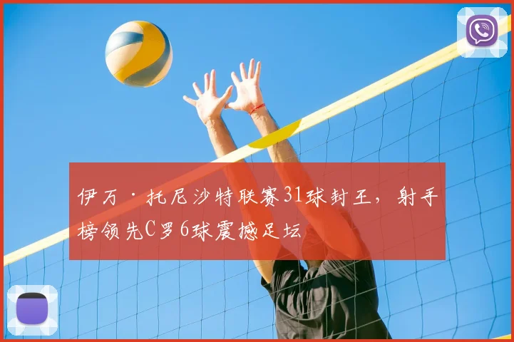 伊万·托尼沙特联赛31球封王，射手榜领先C罗6球震撼足坛