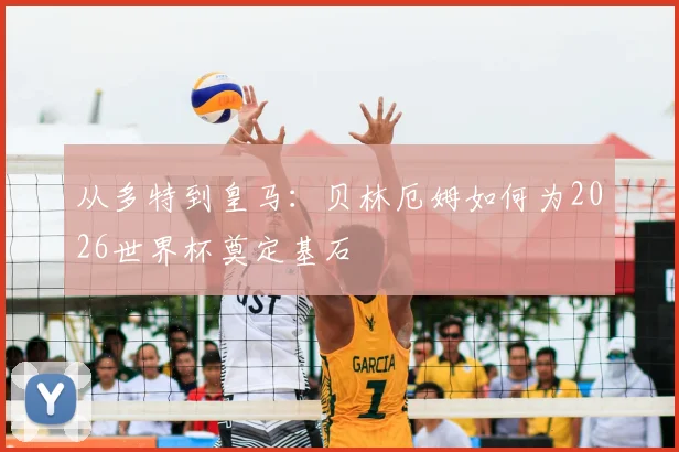 从多特到皇马:贝林厄姆如何为2026世界杯奠定基石