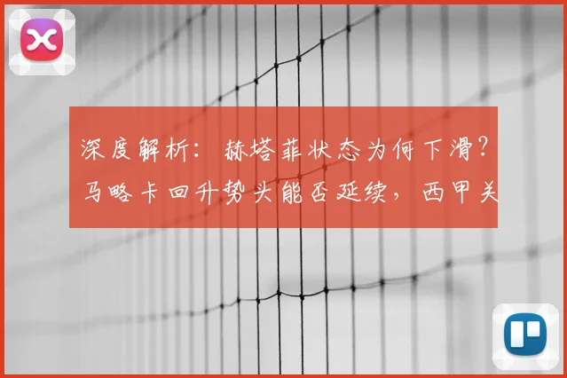 深度解析：赫塔菲状态为何下滑？马略卡回升势头能否延续，西甲关键战前瞻