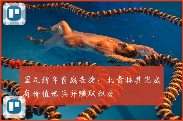 国足新年首战告捷，北青称其完成有价值练兵并赚取积分
