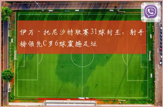 伊万·托尼沙特联赛31球封王，射手榜领先C罗6球震撼足坛