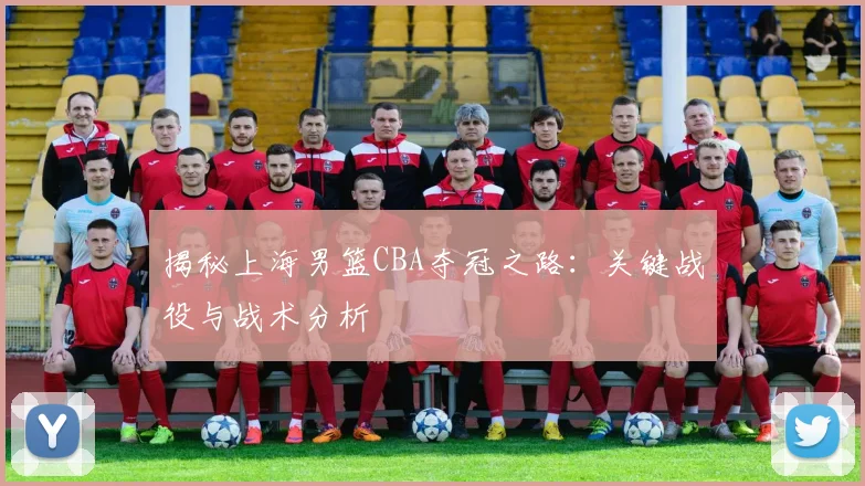 揭秘上海男篮CBA夺冠之路:关键战役与战术分析