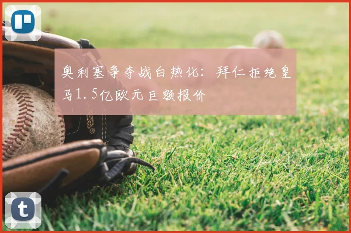 奥利塞争夺战白热化:拜仁拒绝皇马1.5亿欧元巨额报价