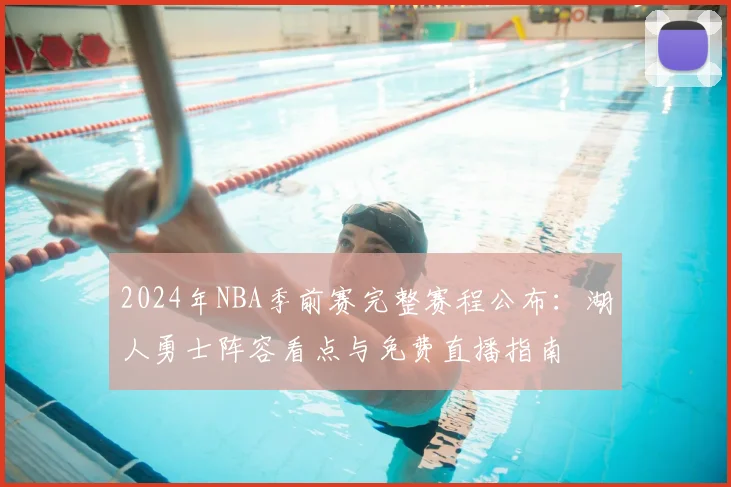 2024年NBA季前赛完整赛程公布：湖人勇士阵容看点与免费直播指南